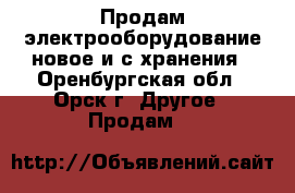 Продам электрооборудование новое и с хранения - Оренбургская обл., Орск г. Другое » Продам   